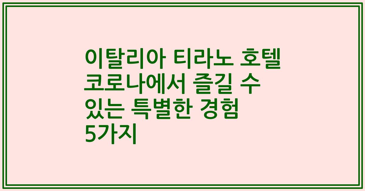 이탈리아 티라노 호텔 코로나에서 즐길 수 있는 특별한 경험 5가지