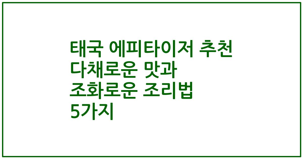 태국 에피타이저 추천 다채로운 맛과 조화로운 조리법 5가지