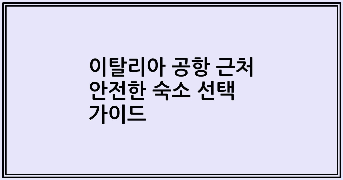 이탈리아 공항 근처 안전한 숙소 선택 가이드