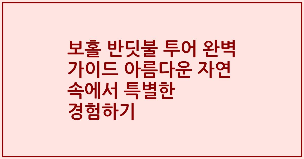보홀 반딧불 투어 완벽 가이드 아름다운 자연 속에서 특별한 경험하기