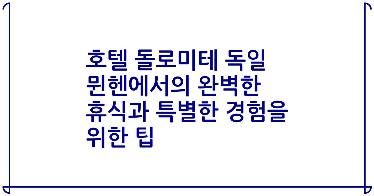 호텔 돌로미테 독일 뮌헨에서의 완벽한 휴식과 특별한 경험을 위한 팁