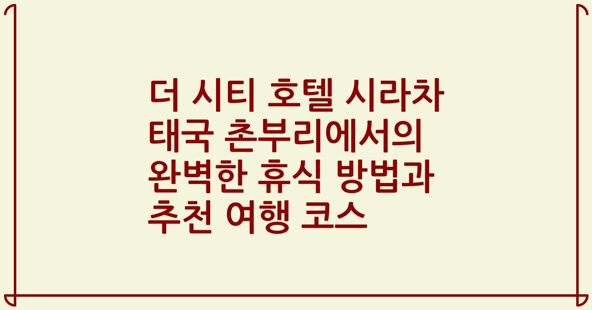 더 시티 호텔 시라차 태국 촌부리에서의 완벽한 휴식 방법과 추천 여행 코스