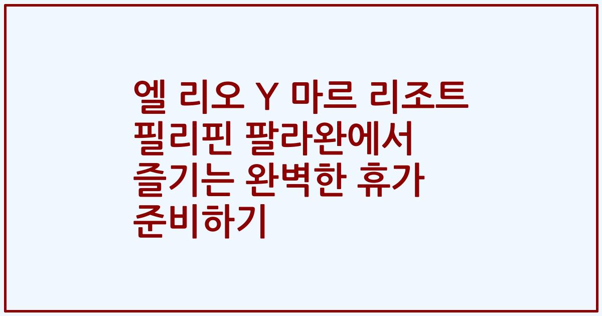 엘 리오 Y 마르 리조트 필리핀 팔라완에서 즐기는 완벽한 휴가 준비하기