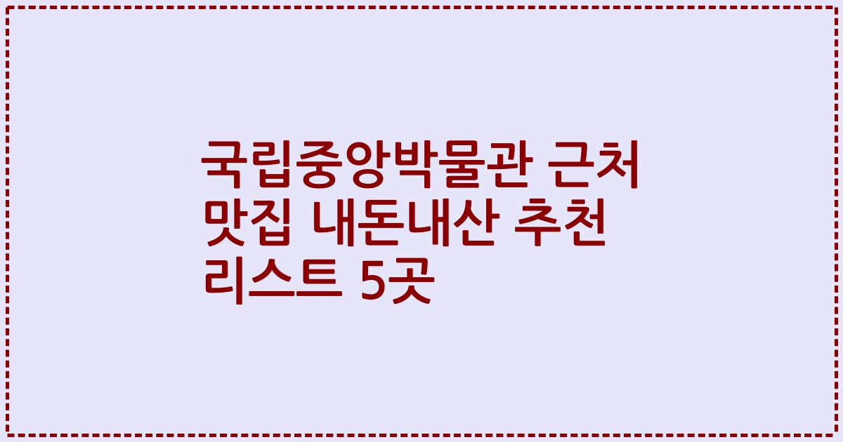 국립중앙박물관 근처 맛집 내돈내산 추천 리스트 5곳