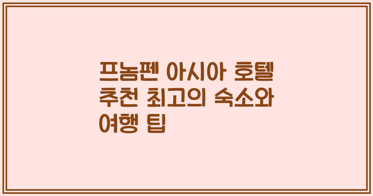 프놈펜 아시아 호텔 추천 최고의 숙소와 여행 팁