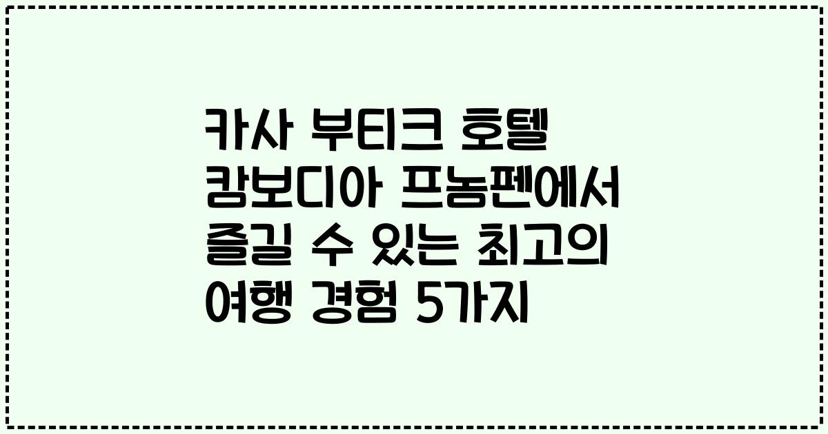 카사 부티크 호텔 캄보디아 프놈펜에서 즐길 수 있는 최고의 여행 경험 5가지