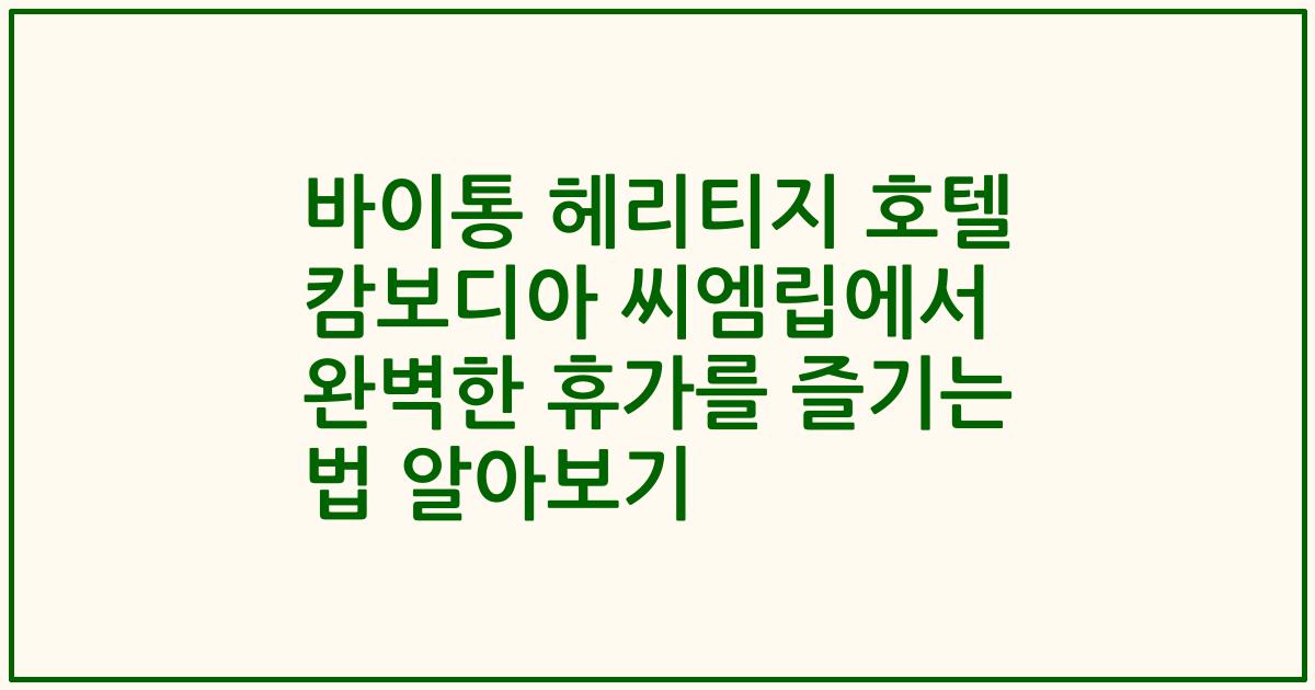 바이통 헤리티지 호텔 캄보디아 씨엠립에서 완벽한 휴가를 즐기는 법 알아보기
