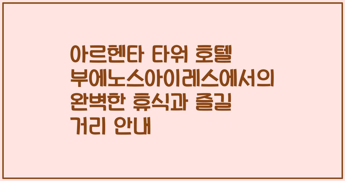 아르헨타 타워 호텔 부에노스아이레스에서의 완벽한 휴식과 즐길 거리 안내