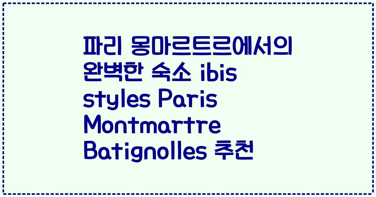 파리 몽마르트르에서의 완벽한 숙소 ibis styles Paris Montmartre Batignolles 추천