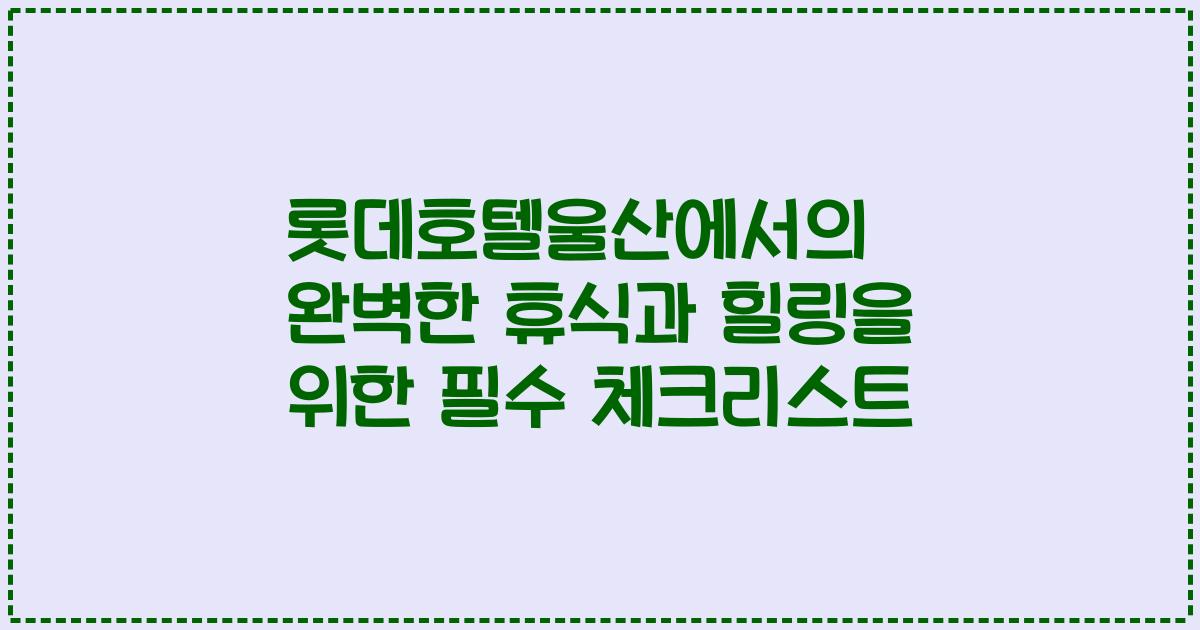 롯데호텔울산에서의 완벽한 휴식과 힐링을 위한 필수 체크리스트