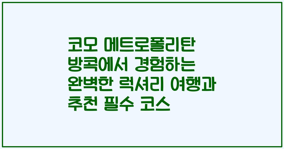 코모 메트로폴리탄 방콕에서 경험하는 완벽한 럭셔리 여행과 추천 필수 코스