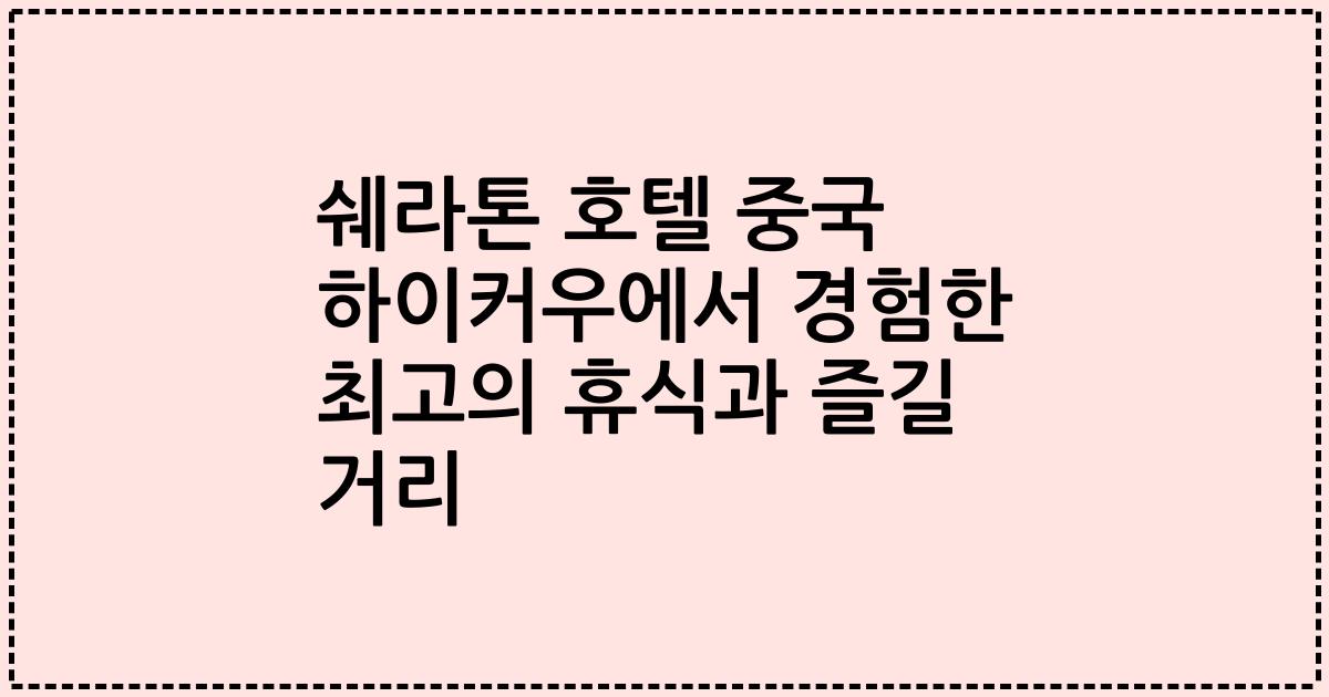 쉐라톤 호텔 중국 하이커우에서 경험한 최고의 휴식과 즐길 거리