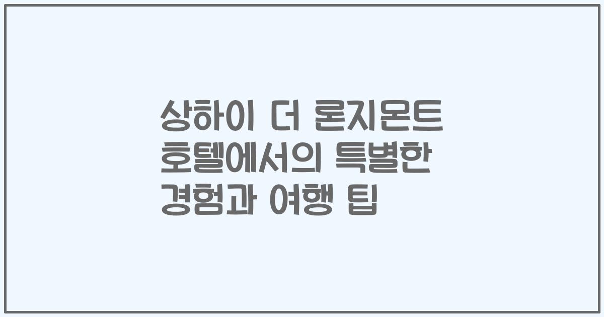상하이 더 론지몬트 호텔에서의 특별한 경험과 여행 팁