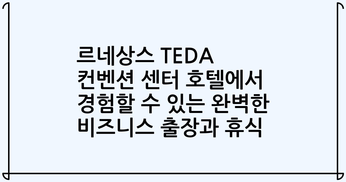 르네상스 TEDA 컨벤션 센터 호텔에서 경험할 수 있는 완벽한 비즈니스 출장과 휴식
