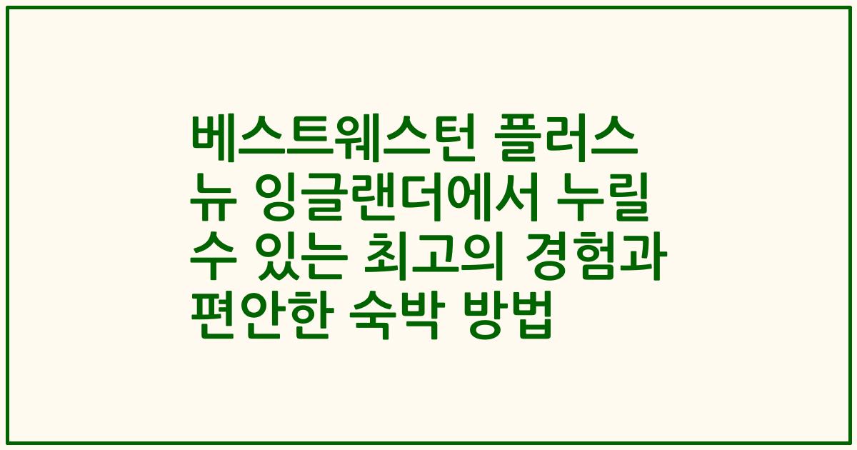 베스트웨스턴 플러스 뉴 잉글랜더에서 누릴 수 있는 최고의 경험과 편안한 숙박 방법