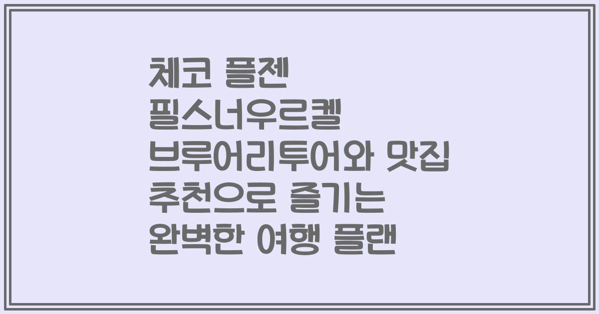 체코 플젠 필스너우르켈 브루어리투어와 맛집 추천으로 즐기는 완벽한 여행 플랜