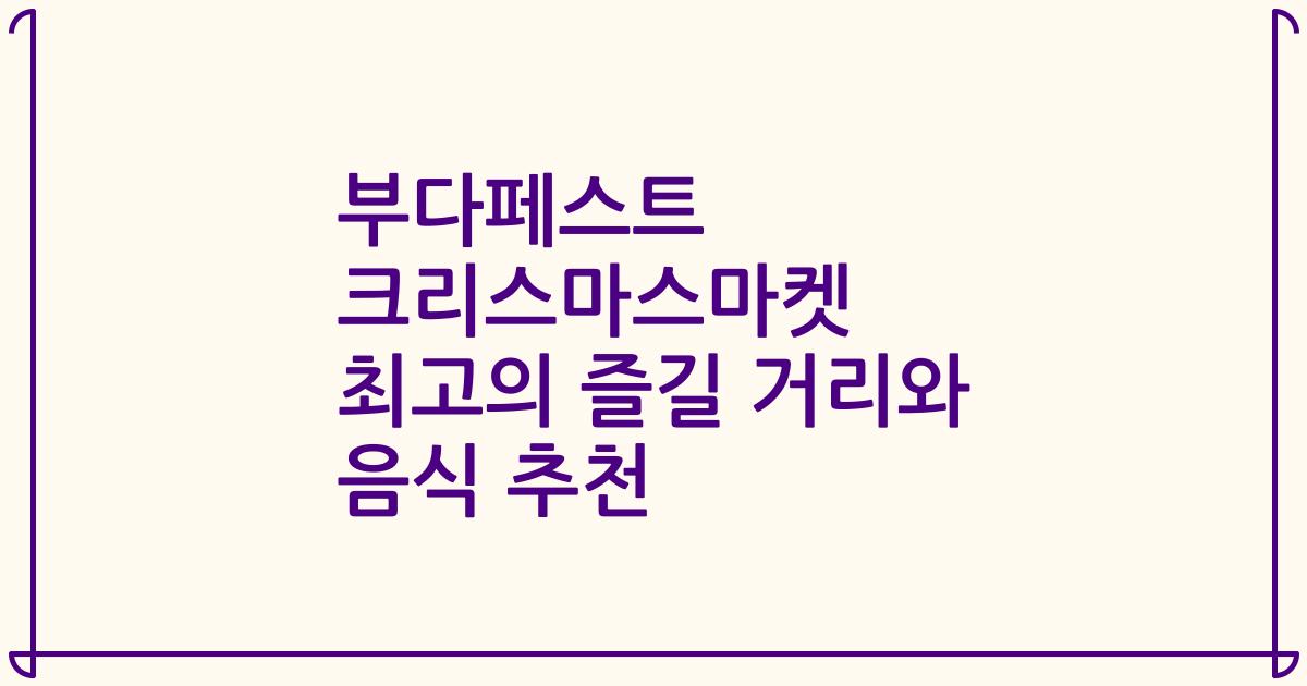 부다페스트 크리스마스마켓 최고의 즐길 거리와 음식 추천