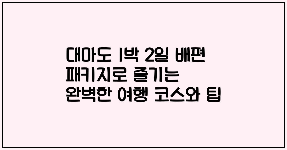 대마도 1박 2일 배편 패키지로 즐기는 완벽한 여행 코스와 팁
