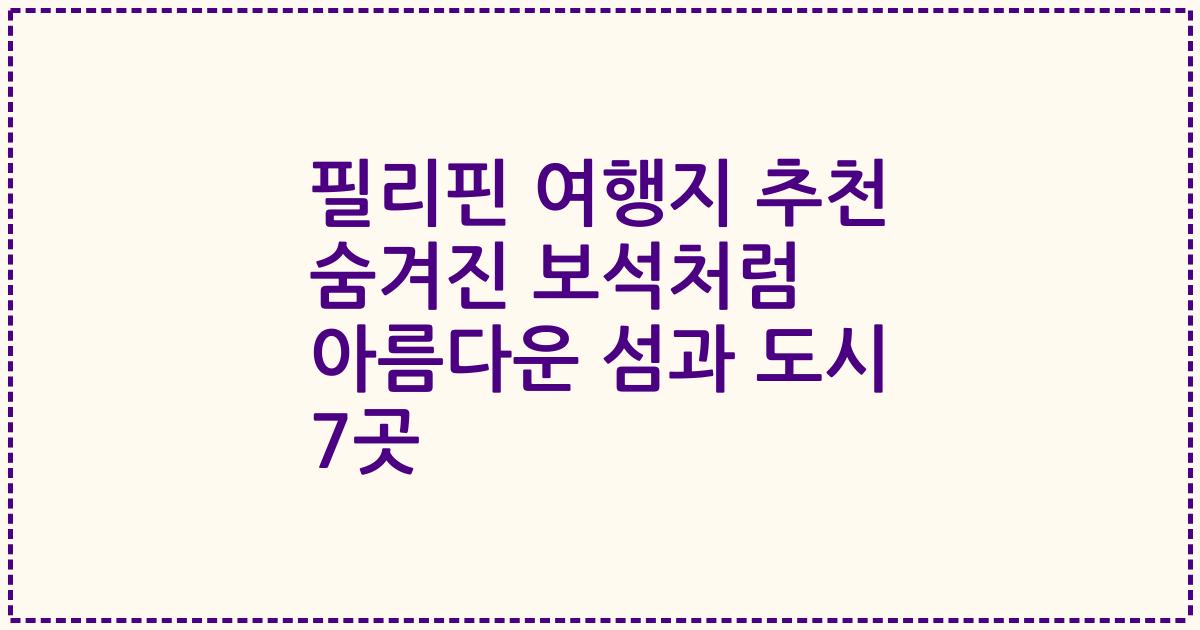 필리핀 여행지 추천 숨겨진 보석처럼 아름다운 섬과 도시 7곳