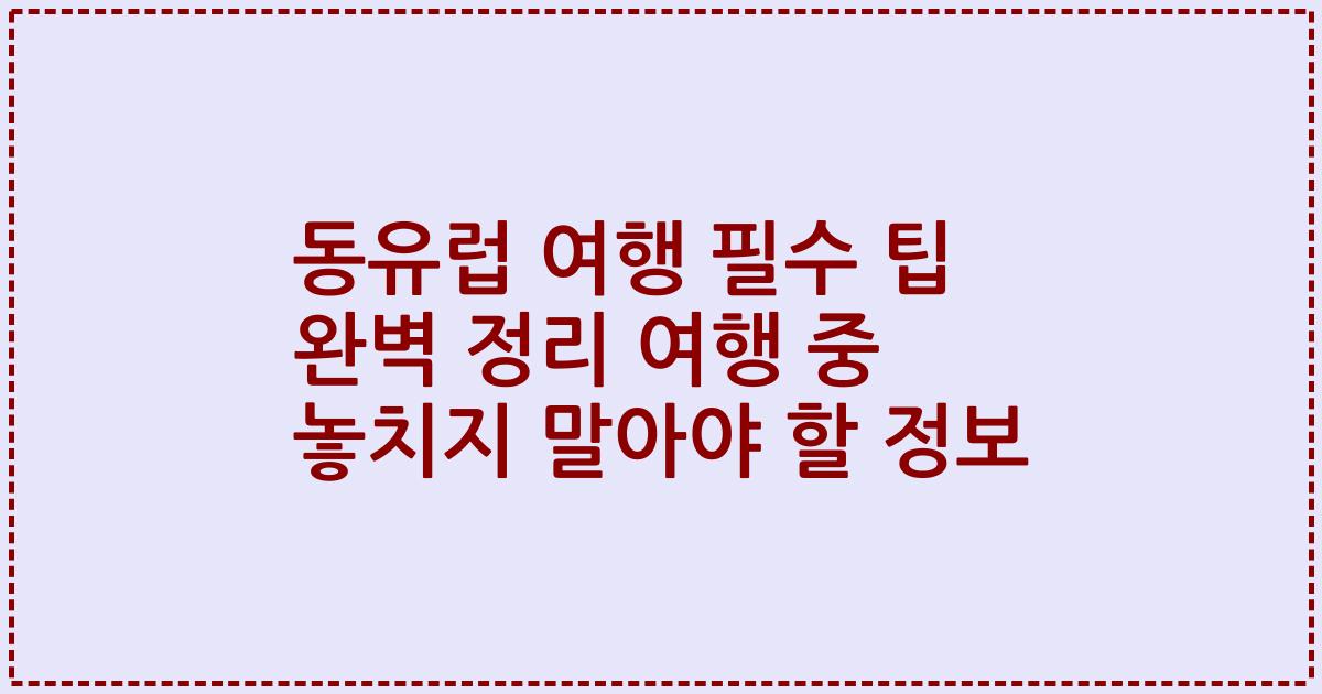 동유럽 여행 필수 팁 완벽 정리 여행 중 놓치지 말아야 할 정보