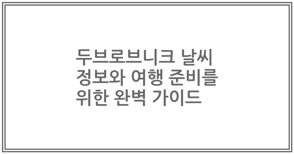두브로브니크 날씨 정보와 여행 준비를 위한 완벽 가이드