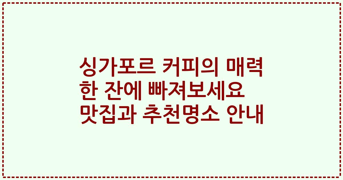 싱가포르 커피의 매력 한 잔에 빠져보세요 맛집과 추천명소 안내