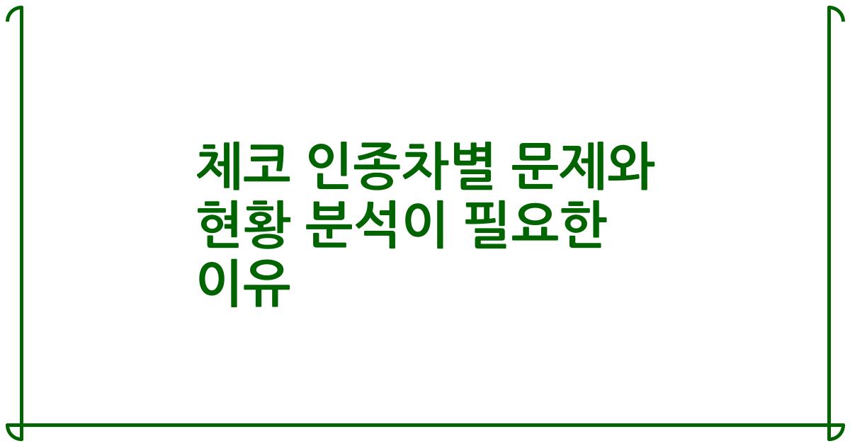 체코 인종차별 문제와 현황 분석이 필요한 이유