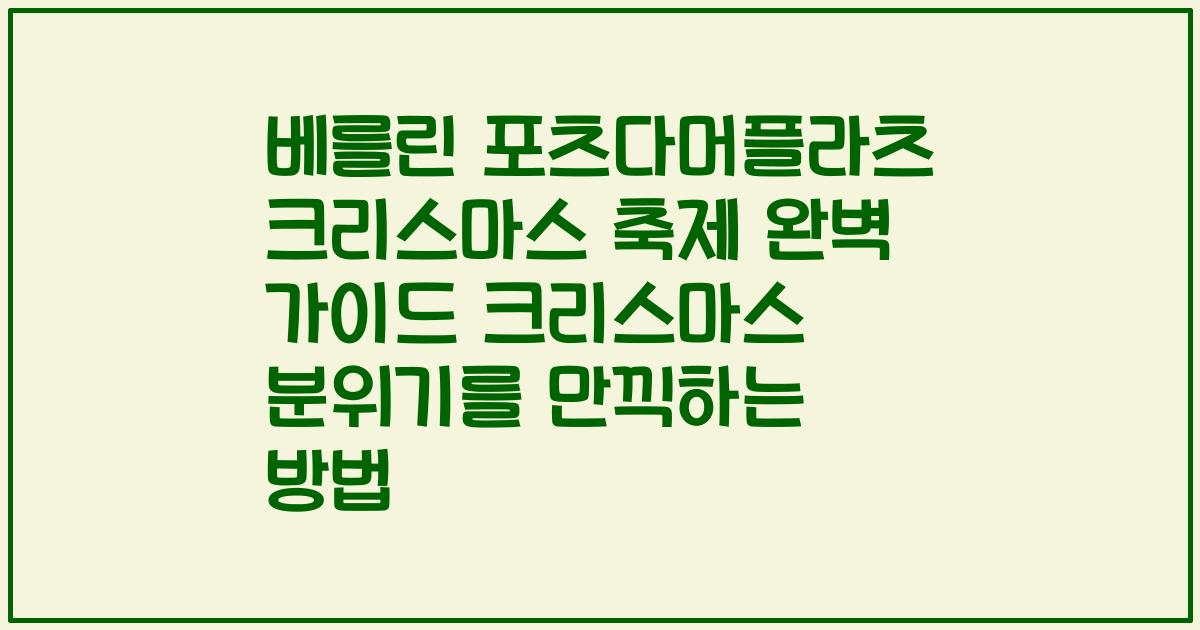 베를린 포츠다머플라츠 크리스마스 축제 완벽 가이드 크리스마스 분위기를 만끽하는 방법
