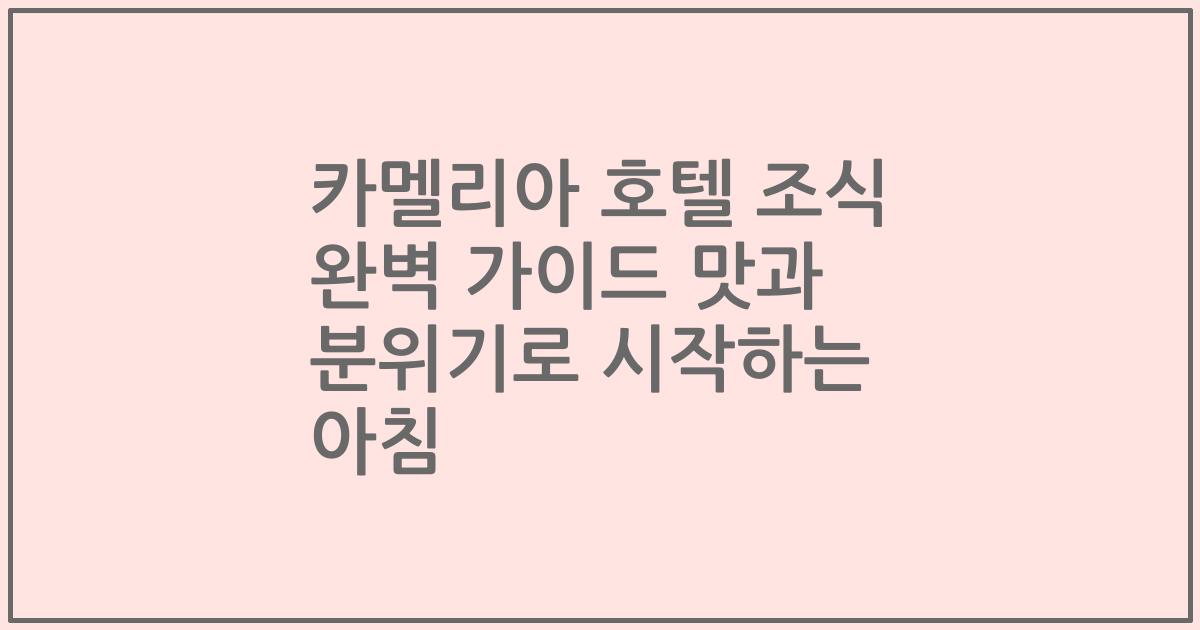 카멜리아 호텔 조식 완벽 가이드 맛과 분위기로 시작하는 아침
