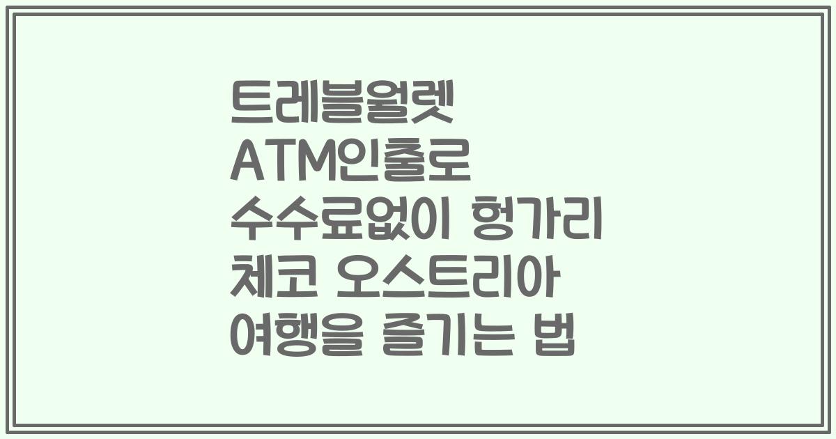 트레블월렛 ATM인출로 수수료없이 헝가리 체코 오스트리아 여행을 즐기는 법