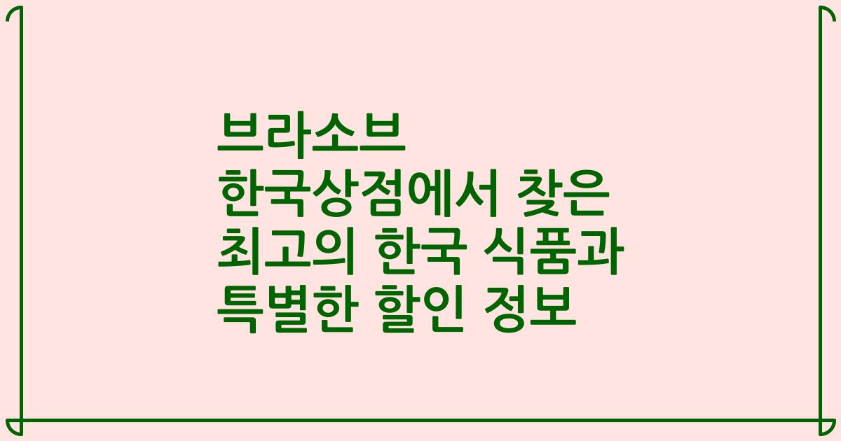 브라소브 한국상점에서 찾은 최고의 한국 식품과 특별한 할인 정보