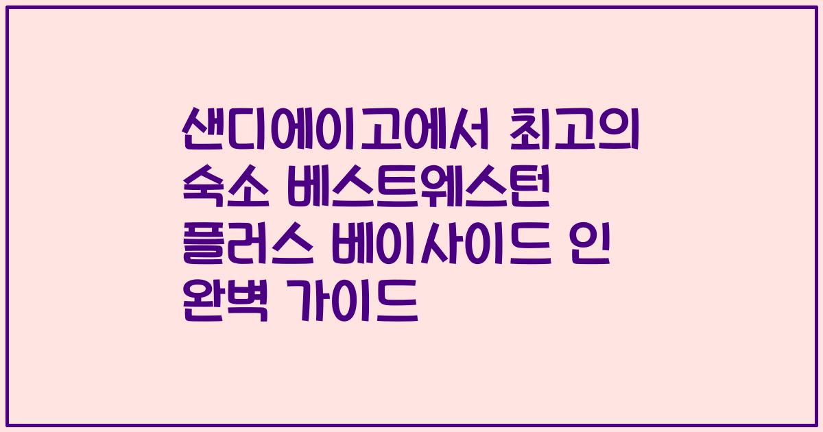 샌디에이고에서 최고의 숙소 베스트웨스턴 플러스 베이사이드 인 완벽 가이드