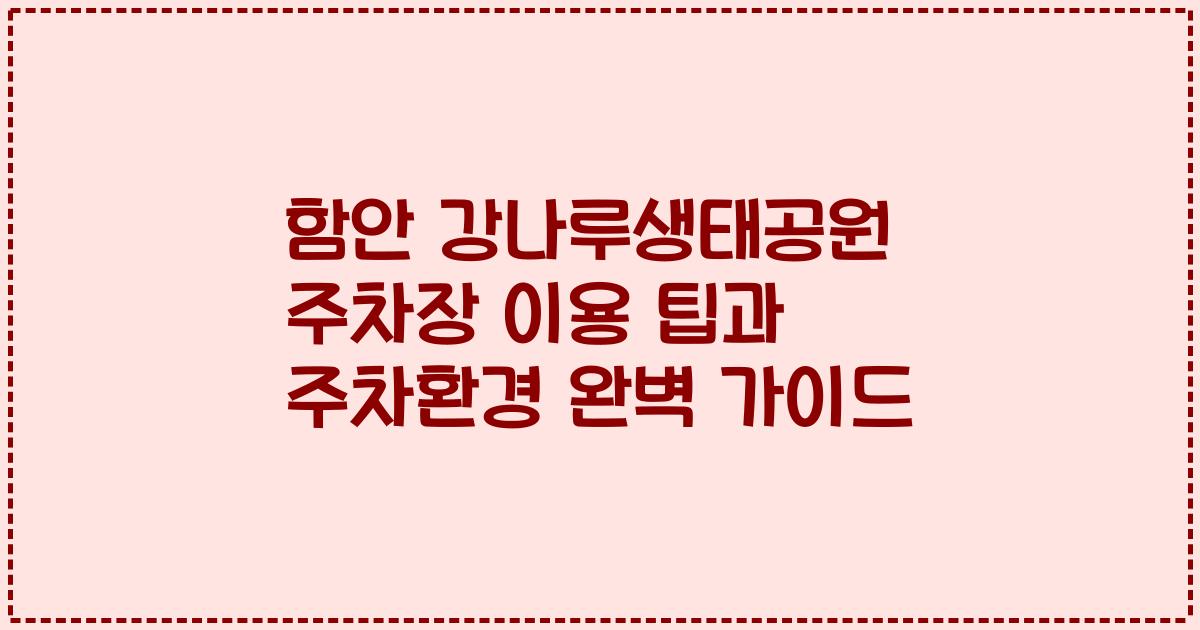 함안 강나루생태공원 주차장 이용 팁과 주차환경 완벽 가이드