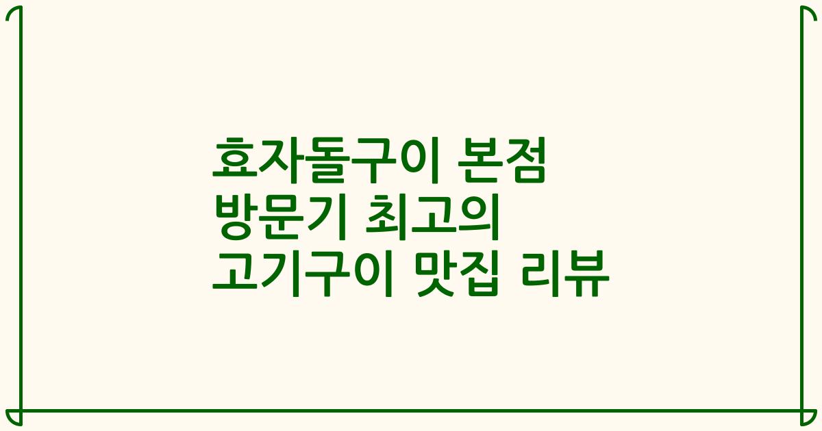 효자돌구이 본점 방문기 최고의 고기구이 맛집 리뷰