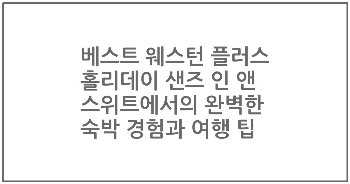 베스트 웨스턴 플러스 홀리데이 샌즈 인 앤 스위트에서의 완벽한 숙박 경험과 여행 팁