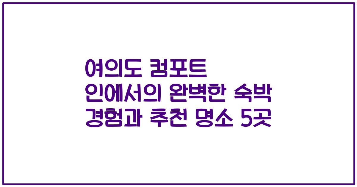여의도 컴포트 인에서의 완벽한 숙박 경험과 추천 명소 5곳