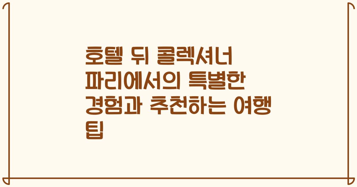 호텔 뒤 콜렉셔너 파리에서의 특별한 경험과 추천하는 여행 팁