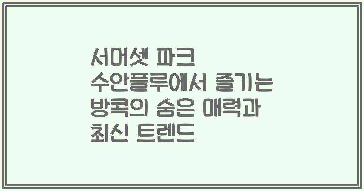 서머셋 파크 수안플루에서 즐기는 방콕의 숨은 매력과 최신 트렌드