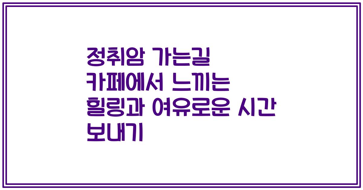정취암 가는길 카페에서 느끼는 힐링과 여유로운 시간 보내기