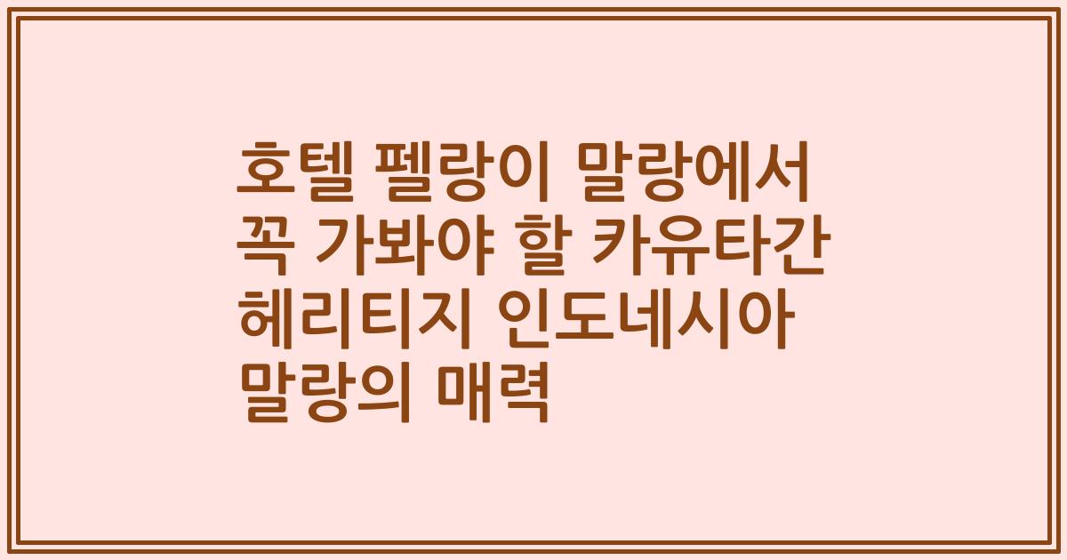 호텔 펠랑이 말랑에서 꼭 가봐야 할 카유타간 헤리티지 인도네시아 말랑의 매력