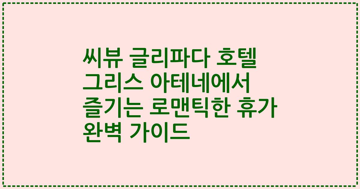 씨뷰 글리파다 호텔 그리스 아테네에서 즐기는 로맨틱한 휴가 완벽 가이드