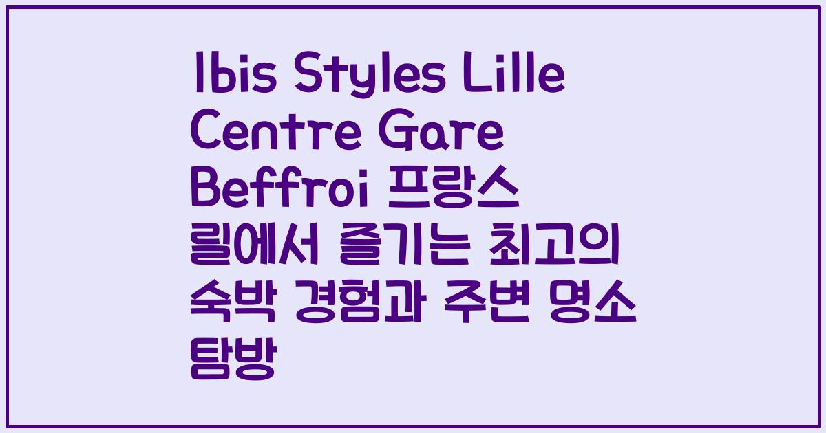 Ibis Styles Lille Centre Gare Beffroi 프랑스 릴에서 즐기는 최고의 숙박 경험과 주변 명소 탐방