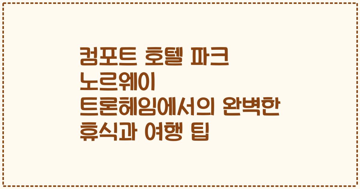 컴포트 호텔 파크 노르웨이 트론헤임에서의 완벽한 휴식과 여행 팁