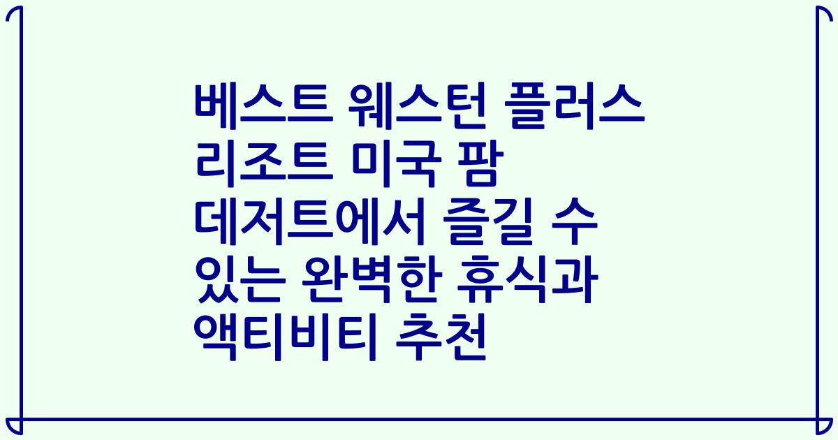 베스트 웨스턴 플러스 리조트 미국 팜 데저트에서 즐길 수 있는 완벽한 휴식과 액티비티 추천