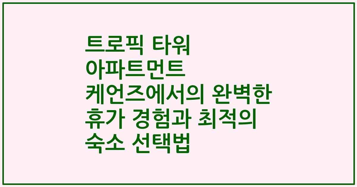 트로픽 타워 아파트먼트 케언즈에서의 완벽한 휴가 경험과 최적의 숙소 선택법