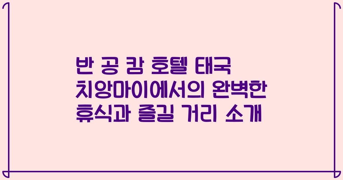반 공 캄 호텔 태국 치앙마이에서의 완벽한 휴식과 즐길 거리 소개