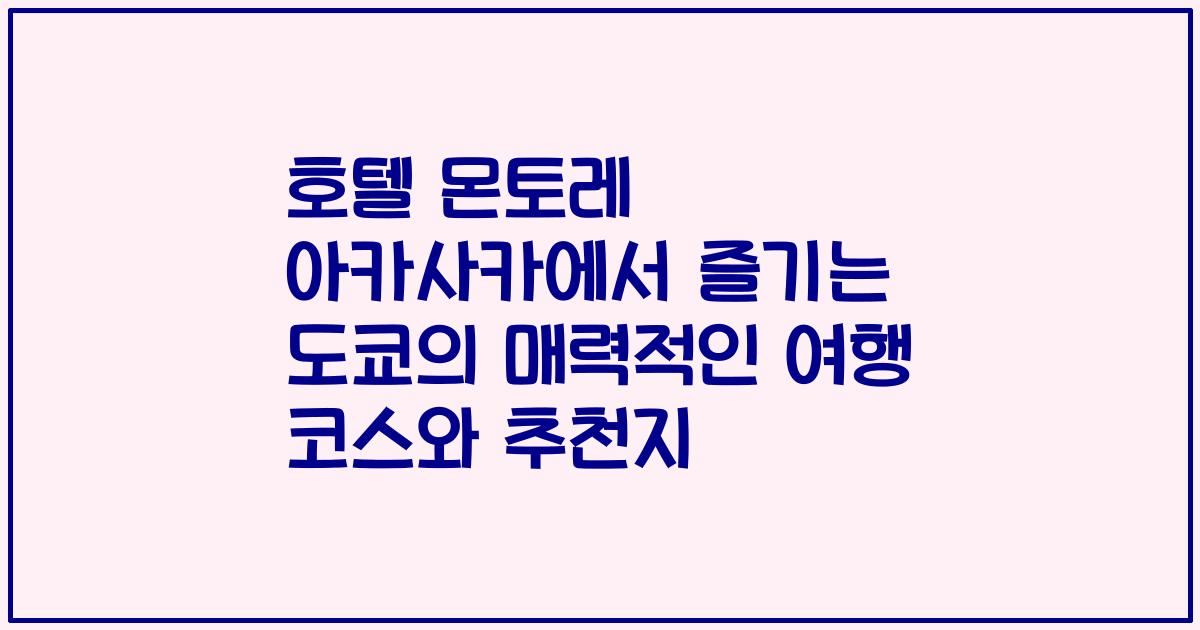 호텔 몬토레 아카사카에서 즐기는 도쿄의 매력적인 여행 코스와 추천지