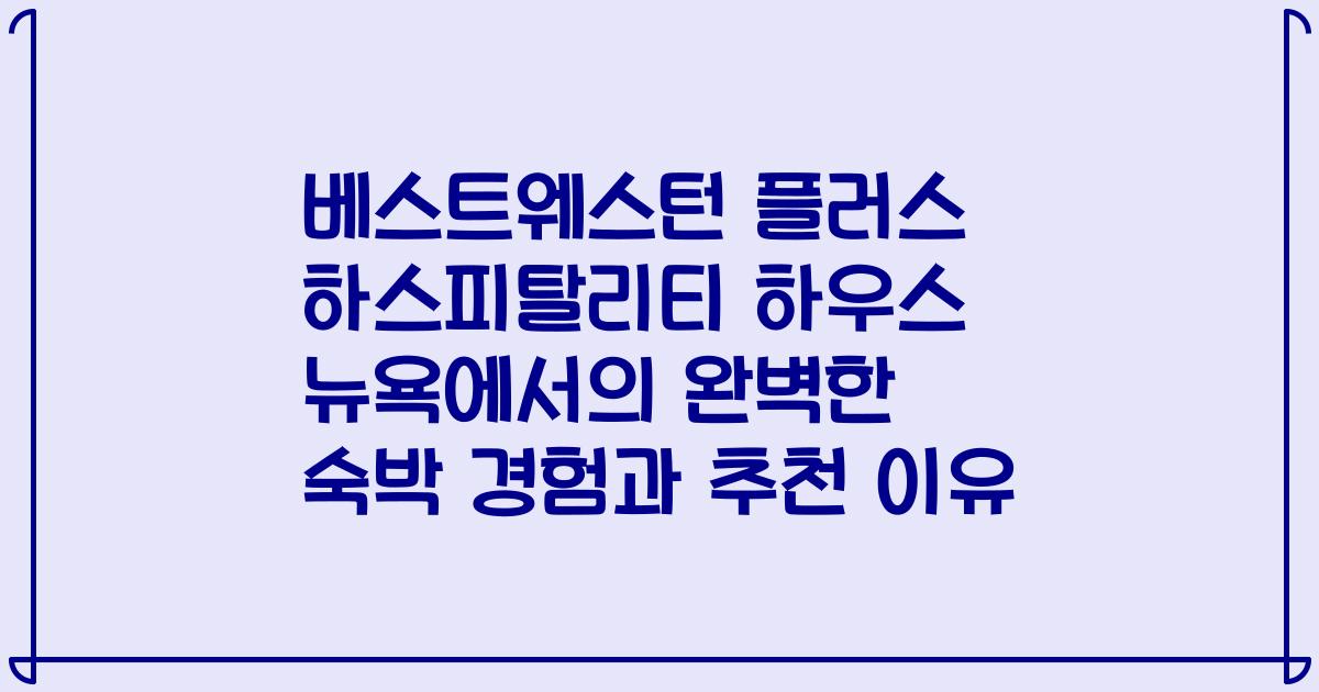 베스트웨스턴 플러스 하스피탈리티 하우스 뉴욕에서의 완벽한 숙박 경험과 추천 이유