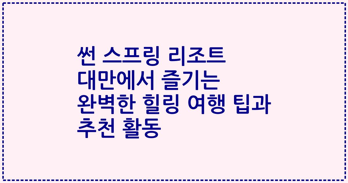 썬 스프링 리조트 대만에서 즐기는 완벽한 힐링 여행 팁과 추천 활동