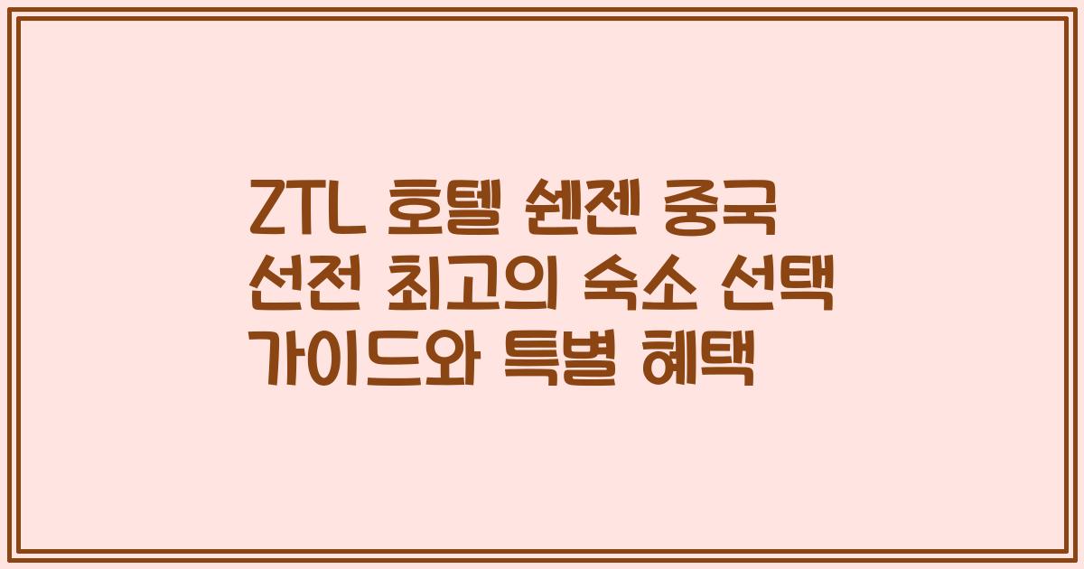 ZTL 호텔 쉔젠 중국 선전 최고의 숙소 선택 가이드와 특별 혜택
